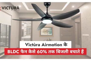 BLDC फैन का नया दौर: Victùra Airmotion के साथ सीलिंग फैन का स्मार्ट बदलाव
