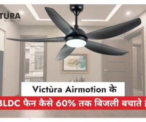 BLDC फैन का नया दौर: Victùra Airmotion के साथ सीलिंग फैन का स्मार्ट बदलाव